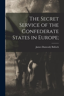 The Secret Service of the Confederate States in Europe; by Dunwody, Bulloch James
