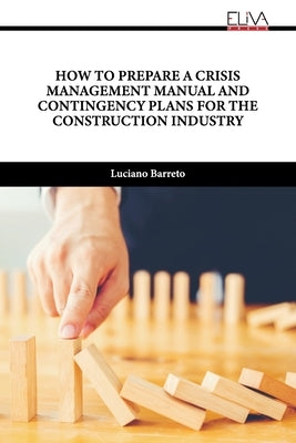 How to Prepare a Crisis Management Manual and Contingency Plans for the Construction Industry by Barreto, Luciano