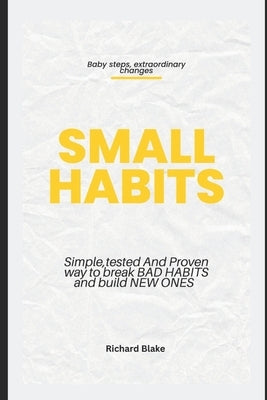 Small Habits: Simple, Tested and Proven Way to Break Bad Habits and Build New Ones by Blake, Richard