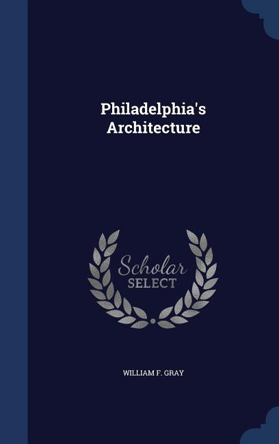 Philadelphia's Architecture by Gray, William F.