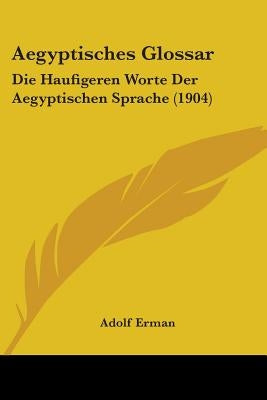 Aegyptisches Glossar: Die Haufigeren Worte Der Aegyptischen Sprache (1904) by Erman, Adolf
