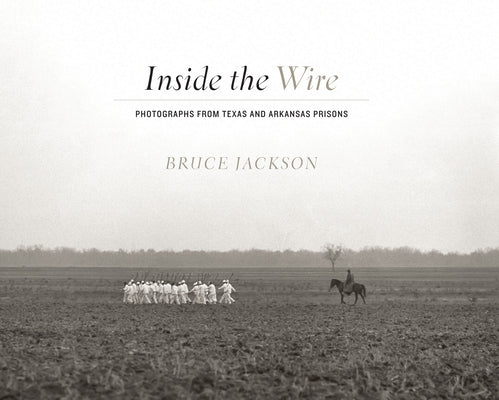Inside the Wire: Photographs from Texas and Arkansas Prisons by Jackson, Bruce