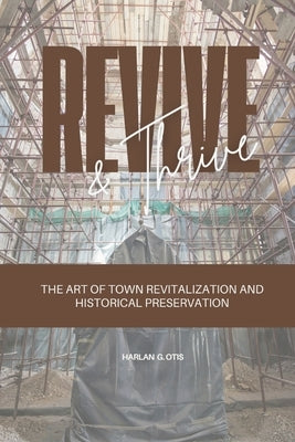 Revive and Thrive: The Art of Town Revitalization and Historical Preservation by Otis, Harlan G.