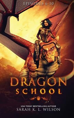 Dragon School: Episodes 6-10 by Wilson, Sarah K. L.