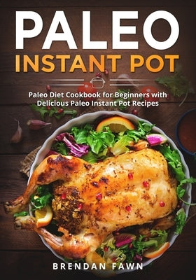 Paleo Instant Pot: Paleo Diet Cookbook for Beginners with Delicious Paleo Instant Pot Recipes by Fawn, Brendan