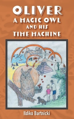 Oliver: A Magic Owl and His Time Machine by Bartnicki, Ildiko