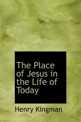 The Place of Jesus in the Life of Today by Kingman, Henry