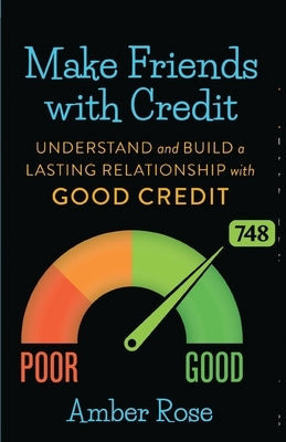 Make Friends with Credit: understand and build a lasting relationship with good credit by Rose, Amber