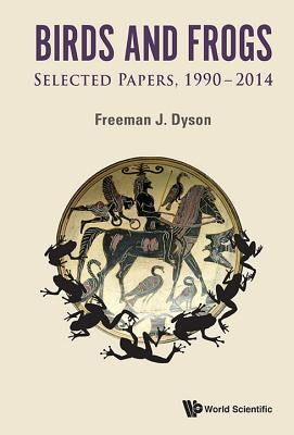 Birds and Frogs: Selected Papers of Freeman Dyson, 1990-2014 by Dyson, Freeman J.