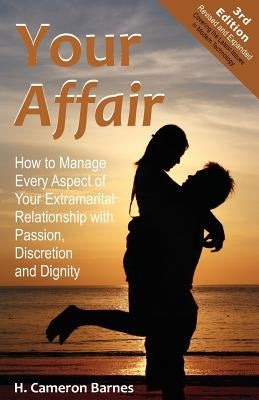 Your Affair: How to Manage Every Aspect of Your Extramarital Relationship with Passion, Discretion and Dignity (Third Edition) by Barnes, H. Cameron