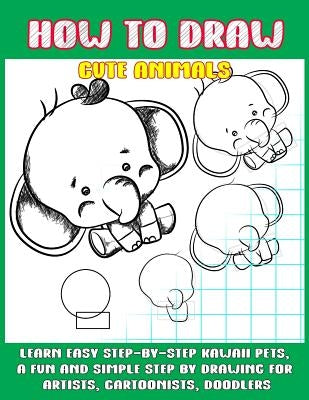 How To Draw Cute Animals: Learn Easy Step-by-Step to Draw Kawaii Pets, A Fun and Simple Step by Step Drawing For Artists, Cartoonists, and Doodlers by Punya, Phoo