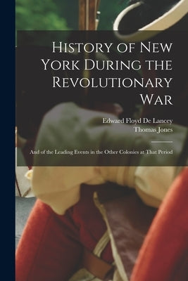 History of New York During the Revolutionary War: And of the Leading Events in the Other Colonies at That Period by Jones, Thomas