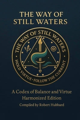 The Way of Still Waters: A Codex of Balance and Virtue by Hubbard, Robert