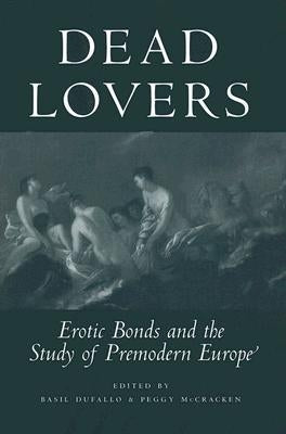 Dead Lovers: Erotic Bonds and the Study of Premodern Europe by Dufallo, Basil
