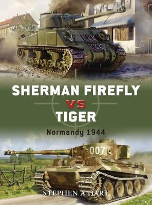Sherman Firefly vs. Tiger: Normandy 1944 by Hart, Stephen A.