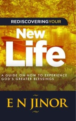 Rediscovering Your New Life: A Guide on How to Experience God's Greater Blessings by Jinor, E. N.