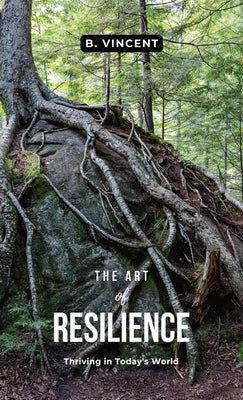 The Art of Resilience: Thriving in Today's World by Vincent, B.