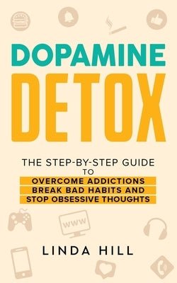 Dopamine Detox: A Step-by-Step Guide to Overcome Addictions, Break Bad Habits, and Stop Obsessive Thoughts (Mental Wellness Book 1) by Hill, Linda