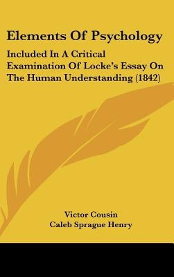 Elements Of Psychology: Included In A Critical Examination Of Locke's Essay On The Human Understanding (1842) by Cousin, Victor