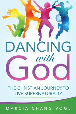 Dancing With God: The Christian Journey to Live Supernaturally by Vogl, Marcia Chang