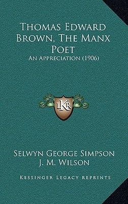 Thomas Edward Brown, The Manx Poet: An Appreciation (1906) by Simpson, Selwyn George