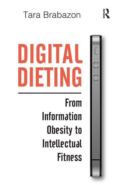 Digital Dieting: From Information Obesity to Intellectual Fitness by Brabazon, Tara