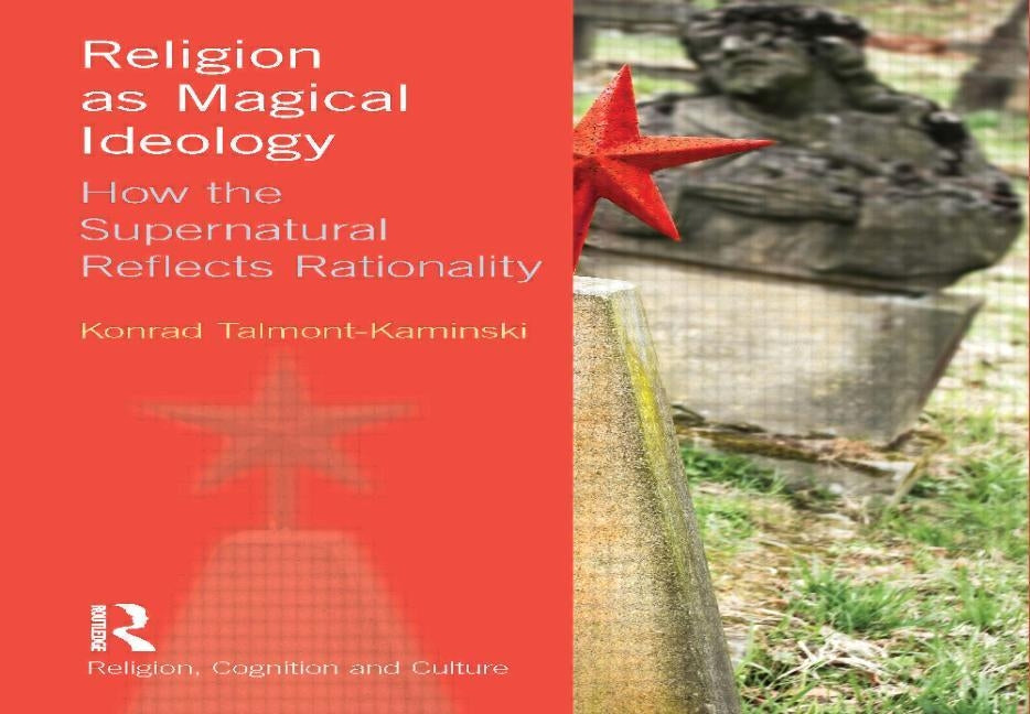 Religion as Magical Ideology: How the Supernatural Reflects Rationality by Talmont-Kaminski, Konrad