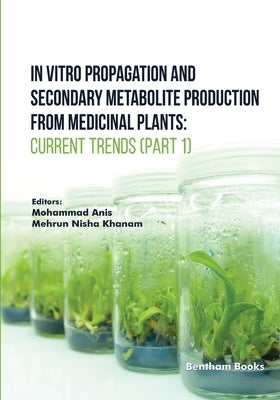 In Vitro Propagation and Secondary Metabolite Production from Medicinal Plants: Current Trends (Part 1) by Khanam, Mehrun Nisha