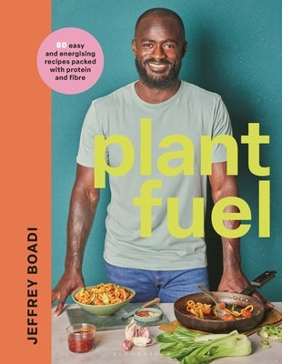 Plant Fuel: 80 Easy and Energising Recipes Packed with Protein and Fibre by Boadi, Jeffrey