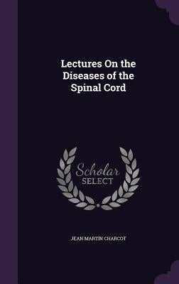 Lectures On the Diseases of the Spinal Cord by Charcot, Jean Martin