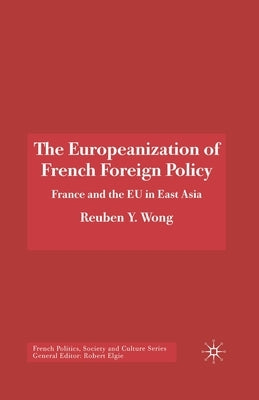 The Europeanization of French Foreign Policy: France and the EU in East Asia by Wong, R.