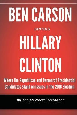 Ben Carson versus Hillary clinton: Where the Republican and Democrat Presidential Candidates stand on issues in the 2016 Election by McMahon, Naomi