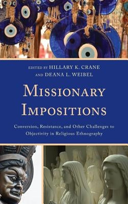 Missionary Impositions: Conversion, Resistance, and other Challenges to Objectivity in Religious Ethnography by Crane, Hillary K.