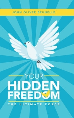Your Hidden Freedom: The Ultimate Force by Brunelle, John Oliver