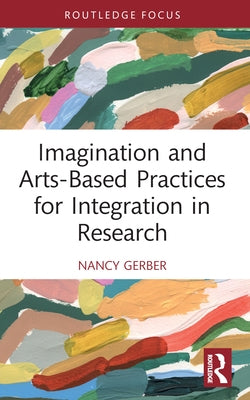 Imagination and Arts-Based Practices for Integration in Research by Gerber, Nancy