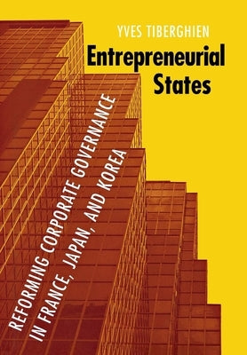 Entrepreneurial States: Reforming Corporate Governance in France, Japan, and Korea by Tiberghien, Yves