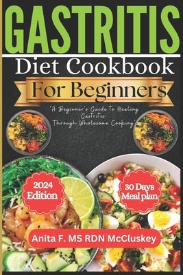 Gastritis Diet Cookbook for Beginners: "A Beginner's Guide to Healing Gastritis Through Wholesome Cooking" by McCluskey, Anita F. Rdn