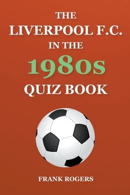 The Liverpool F.C. In The 1980s Quiz Book by Rogers, Frank