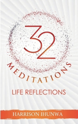 32 MEDITATIONS (Life Reflections) by Ihunwa, Harrison A.