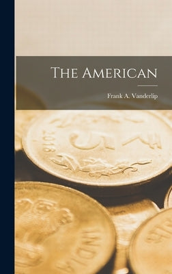 The American by Vanderlip, Frank a.