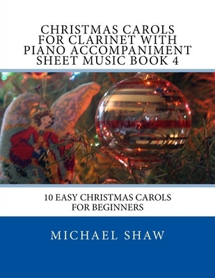 Christmas Carols For Clarinet With Piano Accompaniment Sheet Music Book 4: 10 Easy Christmas Carols For Beginners by Shaw, Michael