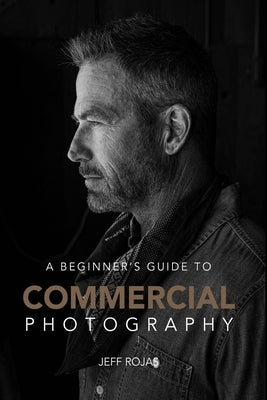 A Beginner's Guide to Commercial Photography by Rojas, Jeff