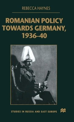 Romanian Policy Towards Germany, 1936-40 by Haynes, R.