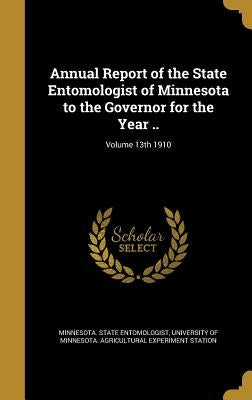 Annual Report of the State Entomologist of Minnesota to the Governor for the Year ..; Volume 13th 1910 by Minnesota State Entomologist