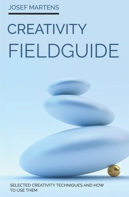 Creativity Fieldguide: Powerful Creativity Techniques And How to Use Them by Martens, Josef
