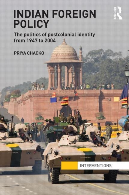 Indian Foreign Policy: The Politics of Postcolonial Identity from 1947 to 2004 by Chacko, Priya