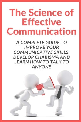 The Science of Effective Communication: Complete Guide to improve your Communicative Skills, Develop Charisma and Learn How to Talk to Anyone by Cooper, Steve
