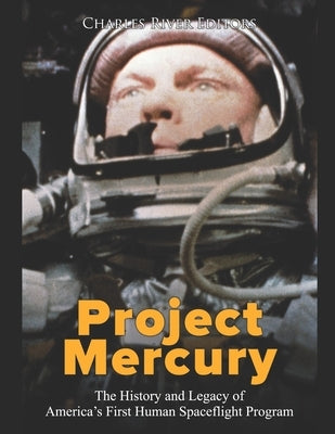 Project Mercury: The History and Legacy of America's First Human Spaceflight Program by Charles River