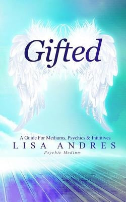 Gifted - A Guide for Mediums, Psychics & Intuitives by Andres, Lisa J.