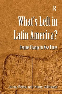 What's Left in Latin America?: Regime Change in New Times by Petras, James
